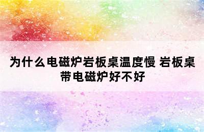 为什么电磁炉岩板桌温度慢 岩板桌带电磁炉好不好